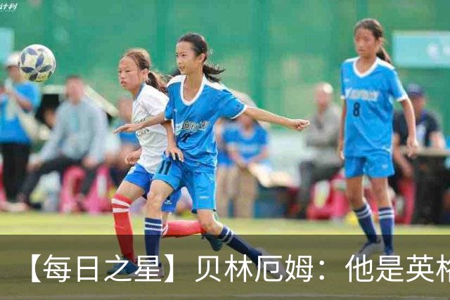 【每日之星】贝林厄姆：他是英格兰的绝境解药 关键先生从不退缩