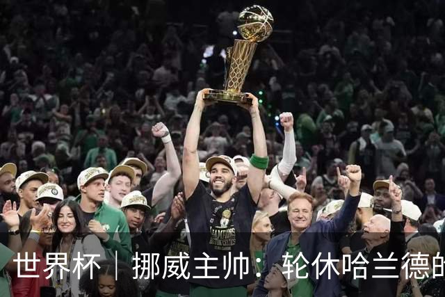 世界杯｜挪威主帅：轮休哈兰德的决定没问题