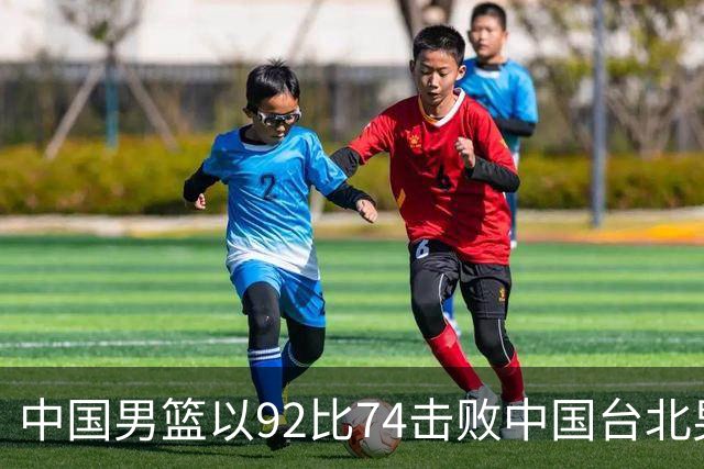 中国男篮以92比74击败中国台北男篮，赢下世预赛生死战