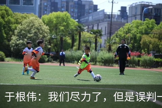 于根伟：我们尽力了，但是误判一直都在发生，我们肯定会进行申诉