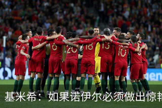 基米希：如果诺伊尔必须做出惊艳扑救，那说明我们的防守不够好