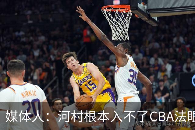 媒体人：河村根本入不了CBA法眼 除非有球队像签JCole那样搞噱头