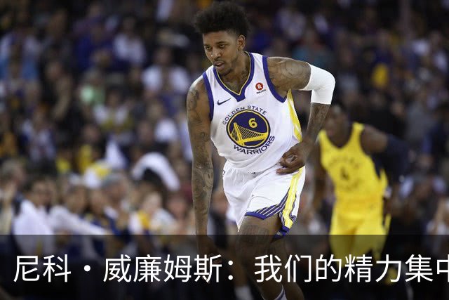 尼科·威廉姆斯：我们的精力集中在下场比赛 我的身体状态非常好