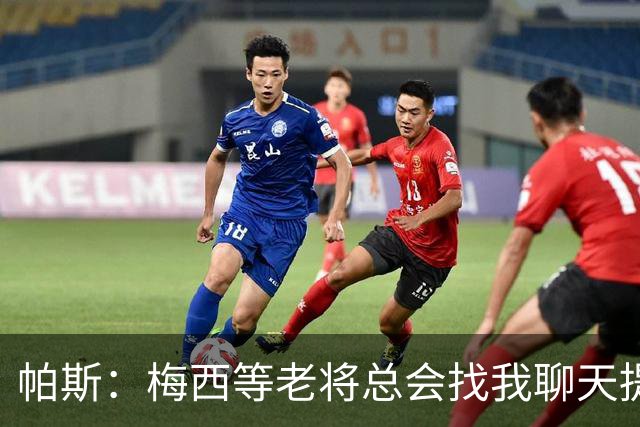 帕斯：梅西等老将总会找我聊天提很多建议，告诉我只要做自己就好