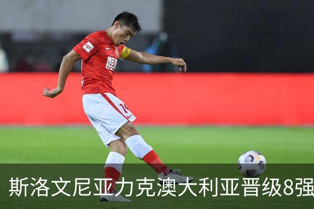 斯洛文尼亚力克澳大利亚晋级8强 澳大利亚出局