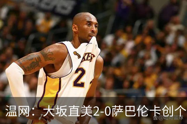 温网：大坂直美2-0萨巴伦卡创个人最佳 穆霍娃2-1进八强