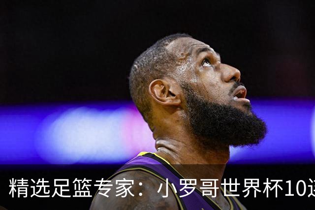 精选足篮专家：小罗哥世界杯10连红长线16中14！