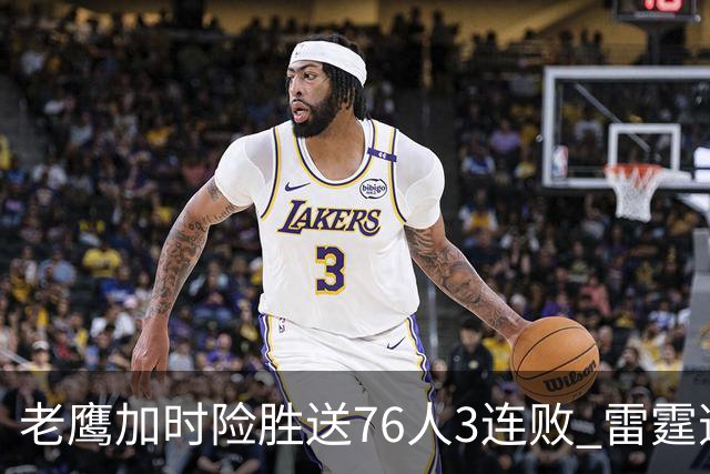 老鹰加时险胜送76人3连败 雷霆逆转战胜热火