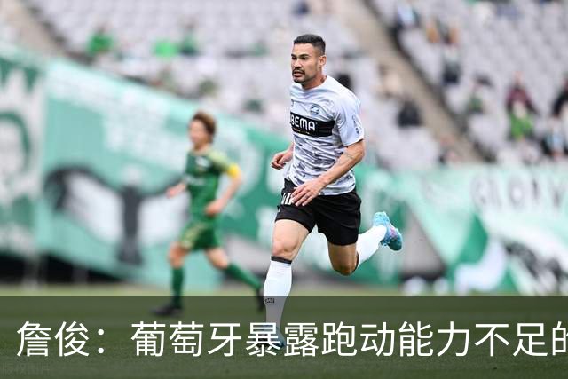 詹俊：葡萄牙暴露跑动能力不足的问题 亚马尔战斗力只有欧洲杯6成