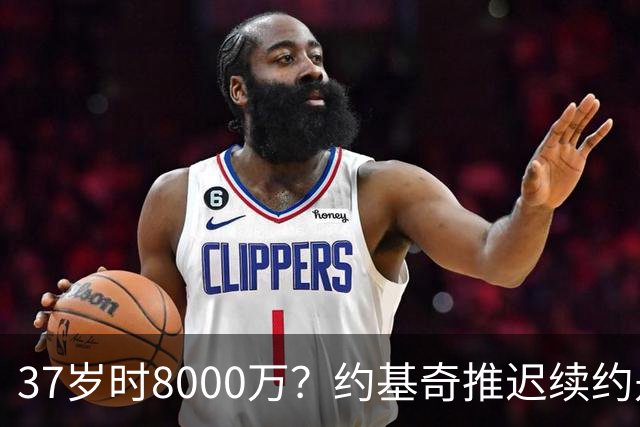 37岁时8000万？约基奇推迟续约是想明夏多拿8000万 今夏4年2.78亿