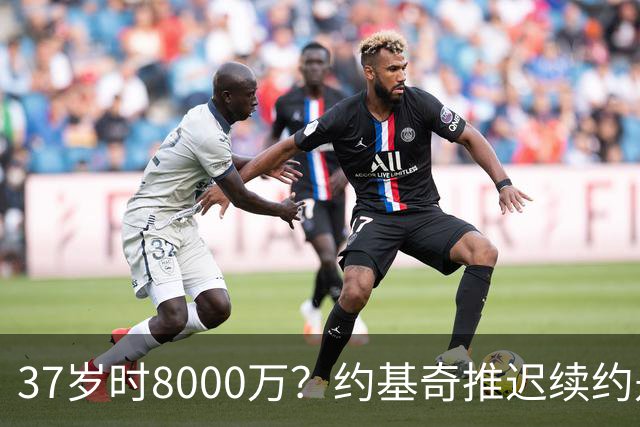 37岁时8000万？约基奇推迟续约是想明夏多拿8000万 今夏4年2.78亿